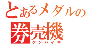 とあるメダルの券売機（ケンバイキ）