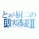 とある厨二の現実逃避Ⅱ（ニートノタマゴ）