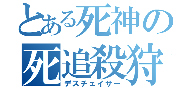 とある死神の死追殺狩（デスチェイサー）