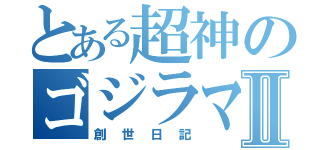 とある超神のゴジラマンⅡ（創世日記）