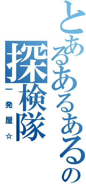 とあるあるあるの探検隊（一発屋☆）