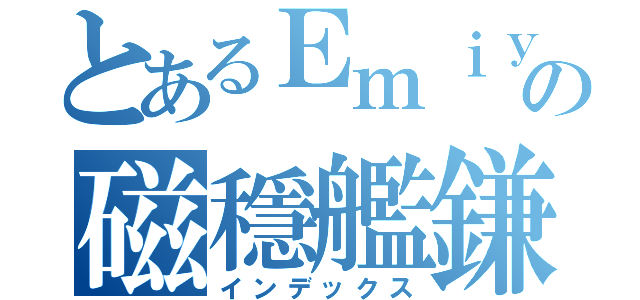 とあるＥｍｉｙａの磁穩艦鎌（インデックス）