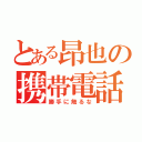 とある昂也の携帯電話（勝手に触るな）