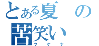 とある夏の苦笑い（ウケす）