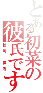 とある初菜の彼氏です（松崎 祥治）