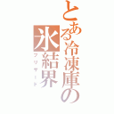 とある冷凍庫の氷結界（ブリザード）