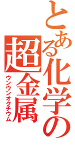 とある化学の超金属（ウンウンオクチウム）