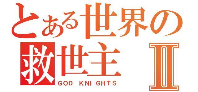 とある世界の救世主Ⅱ（ＧＯＤ ＫＮＩＧＨＴＳ）