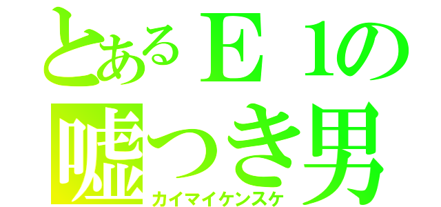 とあるＥ１の嘘つき男（カイマイケンスケ）