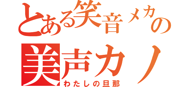 とある笑音メカの美声カノ君（わたしの旦那）