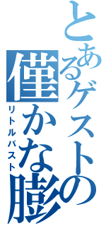 とあるゲストの僅かな膨らみ（リトルバスト）