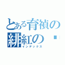 とある育禎の緋紅の虛月 （インデックス）