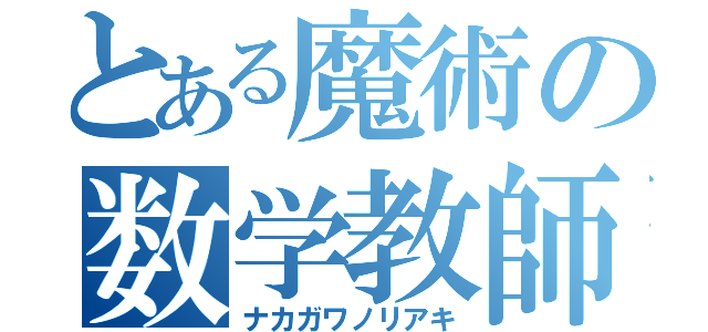 とある魔術の数学教師（ナカガワノリアキ）