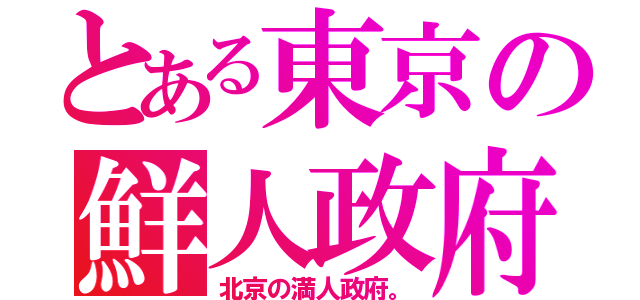 とある東京の鮮人政府（北京の満人政府。）