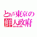 とある東京の鮮人政府（北京の満人政府。）