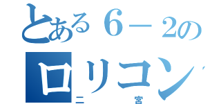 とある６－２のロリコン（二宮）