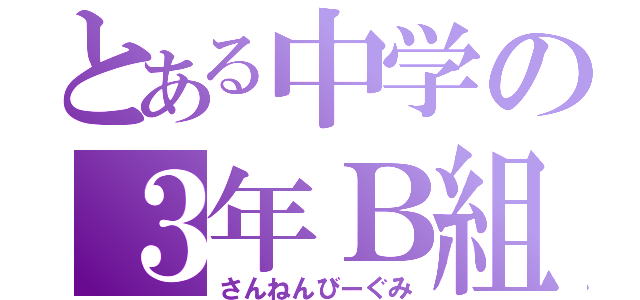 とある中学の３年Ｂ組（さんねんびーぐみ）