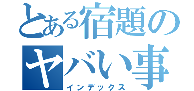 とある宿題のヤバい事件（インデックス）