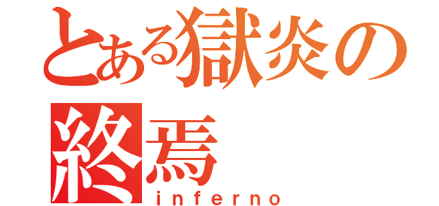 とある獄炎の終焉（ｉｎｆｅｒｎｏ）