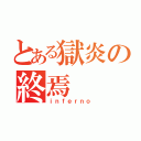 とある獄炎の終焉（ｉｎｆｅｒｎｏ）