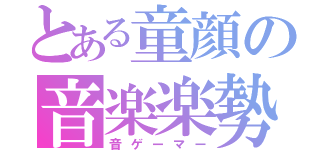 とある童顔の音楽楽勢（音ゲーマー）