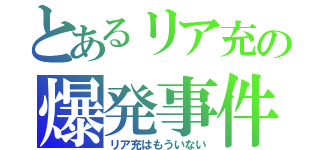 とあるリア充の爆発事件（リア充はもういない）