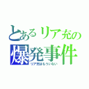 とあるリア充の爆発事件（リア充はもういない）