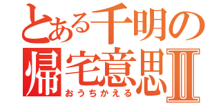 とある千明の帰宅意思Ⅱ（おうちかえる）