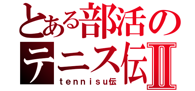 とある部活のテニス伝Ⅱ（ｔｅｎｎｉｓｕ伝）