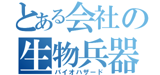 とある会社の生物兵器（バイオハザード）