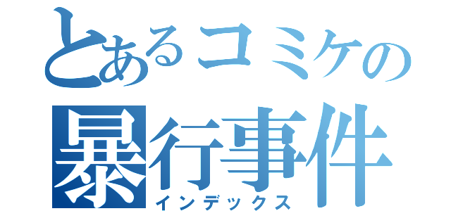 とあるコミケの暴行事件（インデックス）