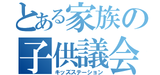 とある家族の子供議会（キッズステーション）