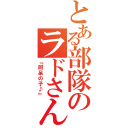 とある部隊のラドさん（『阿呆の子♪』）