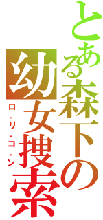 とある森下の幼女捜索Ⅱ（ロ．リ．コ．ン）