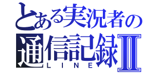 とある実況者の通信記録Ⅱ（ＬＩＮＥ）