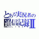 とある実況者の通信記録Ⅱ（ＬＩＮＥ）