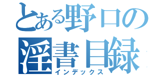 とある野口の淫書目録（インデックス）