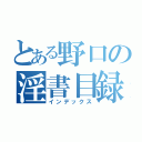 とある野口の淫書目録（インデックス）