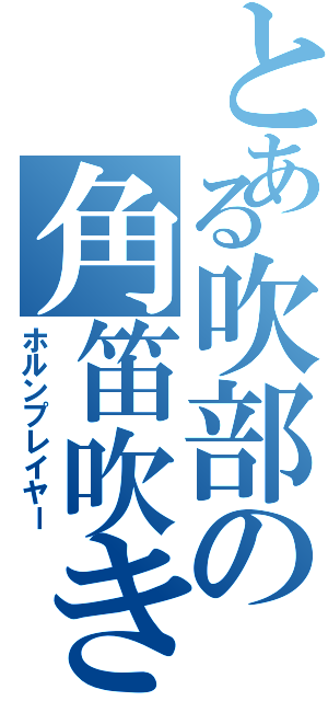 とある吹部の角笛吹き（ホルンプレイヤー）