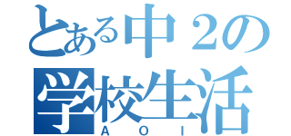 とある中２の学校生活（ＡＯＩ）