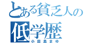 とある貧乏人の低学歴（小田島まゆ）