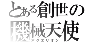 とある創世の機械天使（アクエリオン）