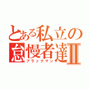 とある私立の怠慢者達Ⅱ（ブラックマン）