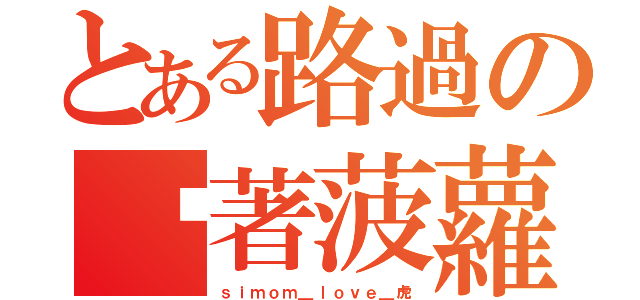 とある路過の舔著菠蘿（ｓｉｍｏｍ＿ｌｏｖｅ＿虎）