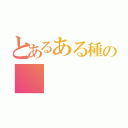 とあるある種の（）