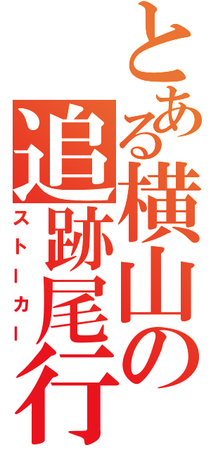 とある横山の追跡尾行（ストーカー）