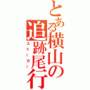 とある横山の追跡尾行（ストーカー）