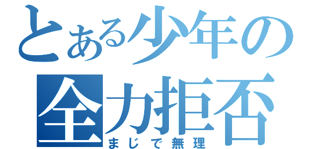 とある少年の全力拒否（まじで無理）