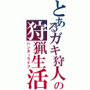 とあるガキ狩人の狩猟生活（ハンターライフ）