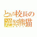 とある校長の逆怒熊猫（深澤さん）